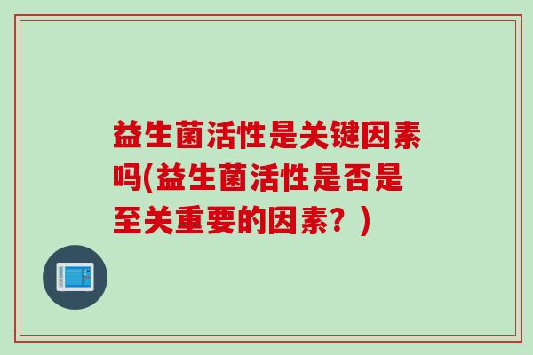 益生菌活性是关键因素吗(益生菌活性是否是至关重要的因素？)