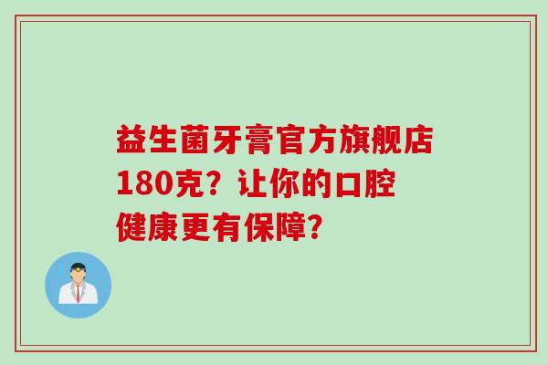 益生菌牙膏官方旗舰店180克？让你的口腔健康更有保障？