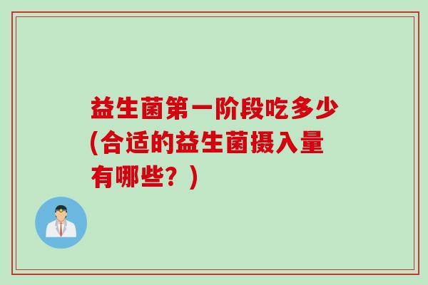 益生菌第一阶段吃多少(合适的益生菌摄入量有哪些?) 益生菌第一阶段吃多少(合适的益生菌摄入量有哪些?)