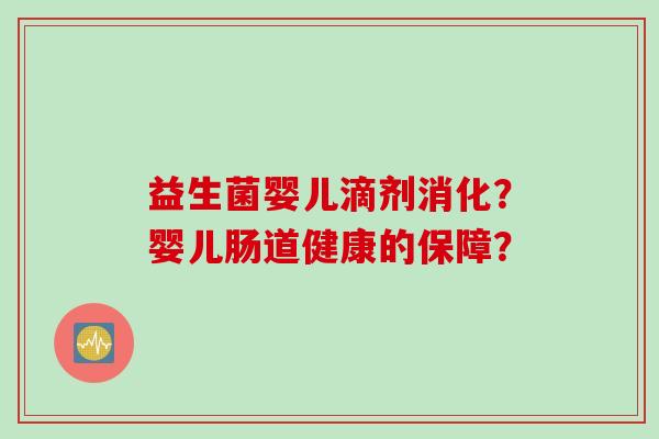 益生菌婴儿滴剂消化？婴儿肠道健康的保障？