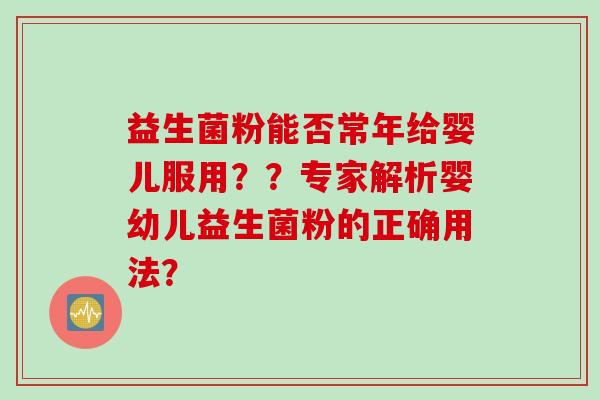 益生菌粉能否常年给婴儿服用？？专家解析婴幼儿益生菌粉的正确用法？