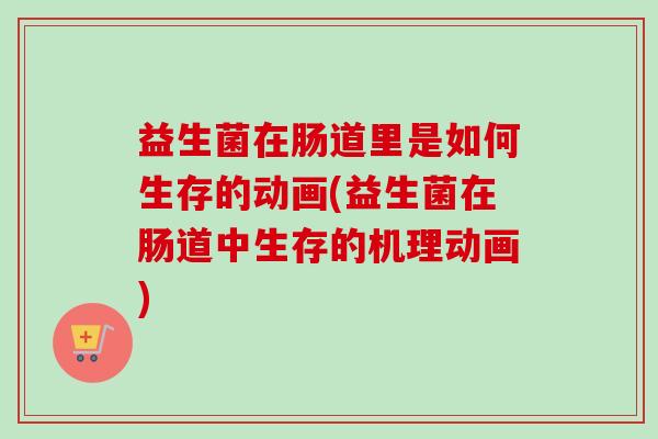 益生菌在肠道里是如何生存的动画(益生菌在肠道中生存的机理动画)