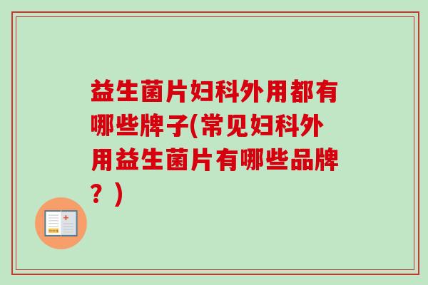 益生菌片外用都有哪些牌子(常见外用益生菌片有哪些品牌?) 益生菌片外用都有哪些牌子(常见外用益生菌片有哪些品牌?)