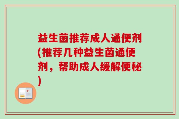 益生菌推荐成人通便剂(推荐几种益生菌通便剂,帮助成人缓解) 益生菌推荐成人通便剂(推荐几种益生菌通便剂,帮助成人缓解)