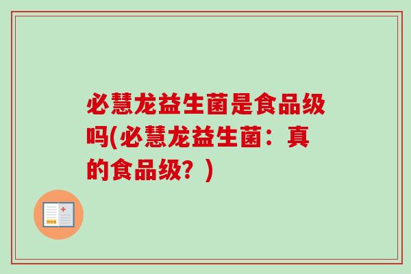 必慧龙益生菌是食品级吗(必慧龙益生菌：真的食品级？)