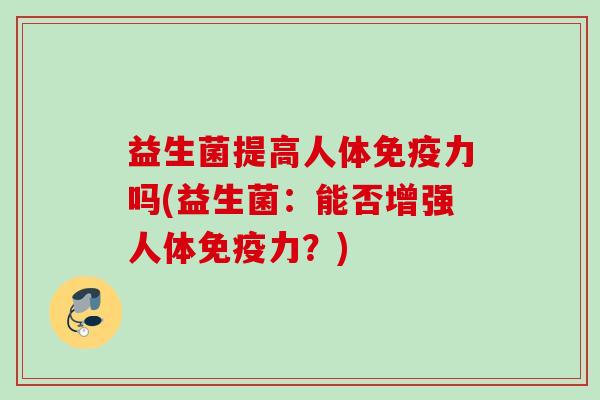 益生菌提高人体力吗(益生菌:能否增强人体力?) 益生菌提高人体力吗(益生菌:能否增强人体力?)