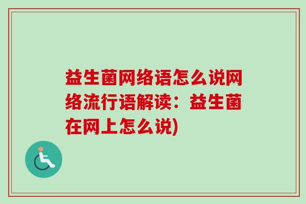 益生菌网络语怎么说网络流行语解读:益生菌在网上怎么说) 益生菌网络语怎么说网络流行语解读:益生菌在网上怎么说)