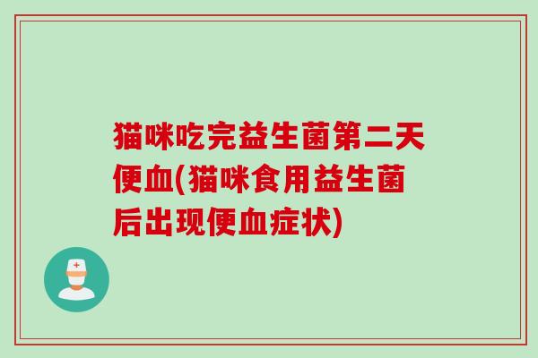 猫咪吃完益生菌第二天便(猫咪食用益生菌后出现便症状) 猫咪吃完益生菌第二天便(猫咪食用益生菌后出现便症状)