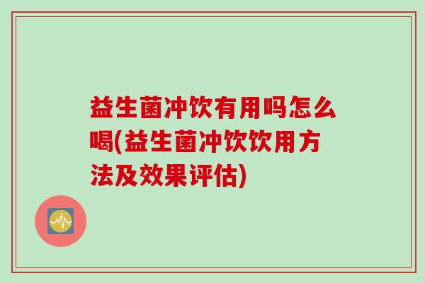 益生菌冲饮有用吗怎么喝(益生菌冲饮饮用方法及效果评估) 益生菌冲饮有用吗怎么喝(益生菌冲饮饮用方法及效果评估)