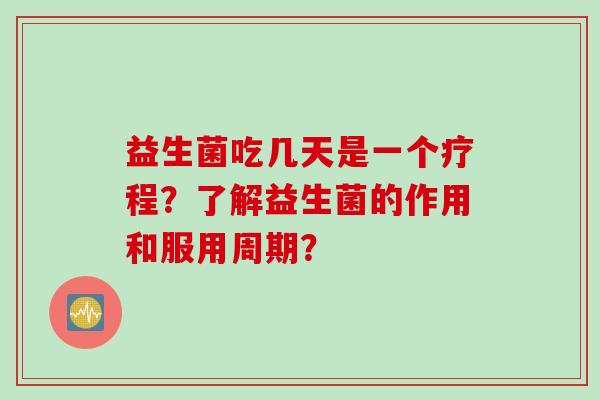 益生菌吃几天是一个疗程？了解益生菌的作用和服用周期？
