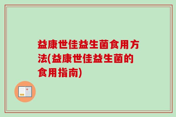 益康世佳益生菌食用方法(益康世佳益生菌的食用指南)