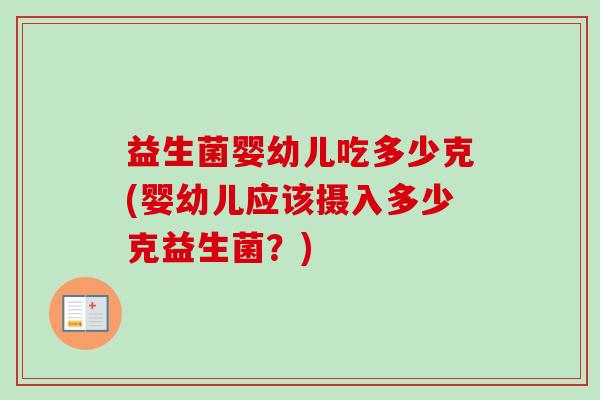 益生菌婴幼儿吃多少克(婴幼儿应该摄入多少克益生菌？)