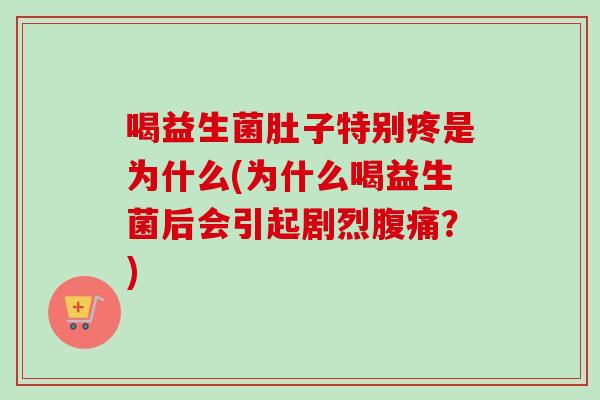 喝益生菌肚子特别疼是为什么(为什么喝益生菌后会引起剧烈?) 喝益生菌肚子特别疼是为什么(为什么喝益生菌后会引起剧烈?)