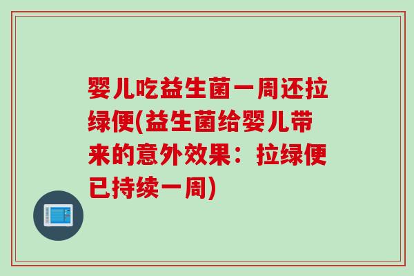 婴儿吃益生菌一周还拉绿便(益生菌给婴儿带来的意外效果：拉绿便已持续一周)