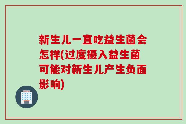 新生儿一直吃益生菌会怎样(过度摄入益生菌可能对新生儿产生负面影响)