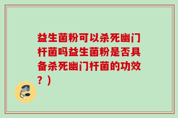 益生菌粉可以杀死幽门杆菌吗益生菌粉是否具备杀死幽门杆菌的功效？)
