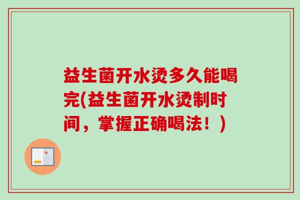 益生菌开水烫多久能喝完(益生菌开水烫制时间，掌握正确喝法！)