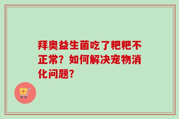 拜奥益生菌吃了粑粑不正常？如何解决宠物消化问题？