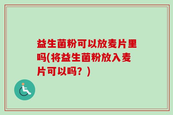 益生菌粉可以放麦片里吗(将益生菌粉放入麦片可以吗？)
