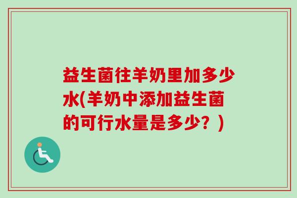 益生菌往羊奶里加多少水(羊奶中添加益生菌的可行水量是多少？)