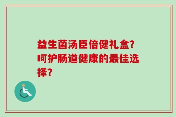 益生菌汤臣倍健礼盒？呵护肠道健康的佳选择？