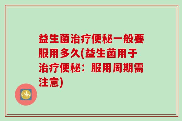 益生菌一般要服用多久(益生菌用于：服用周期需注意)