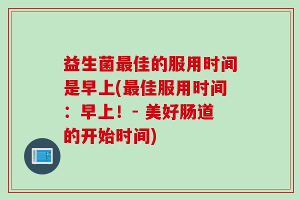 益生菌佳的服用时间是早上(佳服用时间：早上！- 美好肠道的开始时间)