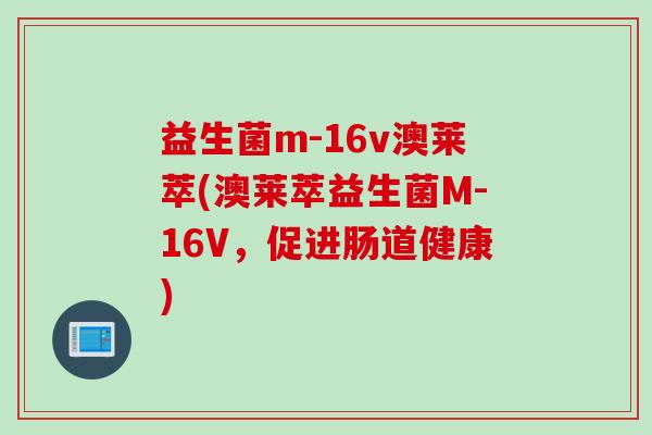 益生菌m-16v澳莱萃(澳莱萃益生菌M-16V，促进肠道健康)