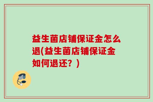 益生菌店铺保证金怎么退(益生菌店铺保证金如何退还？)