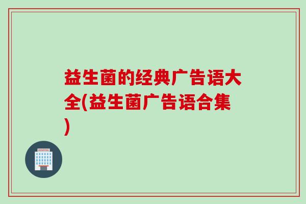 益生菌的经典广告语大全(益生菌广告语合集)