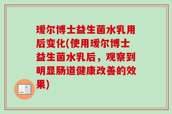 瑷尔博士益生菌水乳用后变化(使用瑷尔博士益生菌水乳后，观察到明显肠道健康改善的效果)