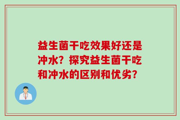 益生菌干吃效果好还是冲水？探究益生菌干吃和冲水的区别和优劣？