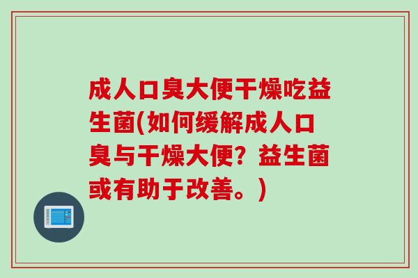 成人大便干燥吃益生菌(如何缓解成人与干燥大便?益生菌或有助于改善。) 成人大便干燥吃益生菌(如何缓解成人与干燥大便?益生菌或有助于改善。)