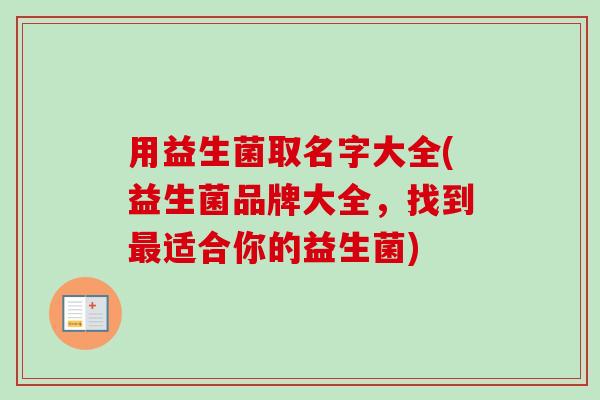 用益生菌取名字大全(益生菌品牌大全，找到适合你的益生菌)