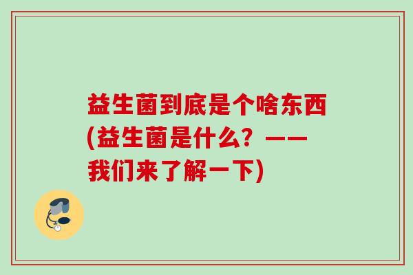益生菌到底是个啥东西(益生菌是什么？——我们来了解一下)