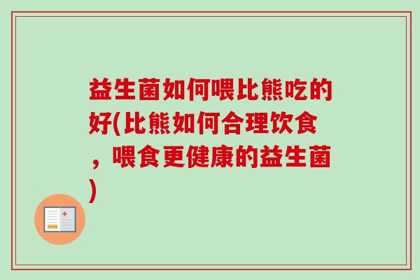 益生菌如何喂比熊吃的好(比熊如何合理饮食，喂食更健康的益生菌)