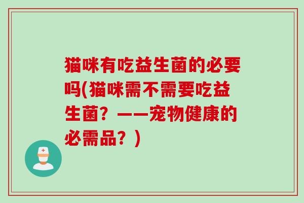 猫咪有吃益生菌的必要吗(猫咪需不需要吃益生菌？——宠物健康的必需品？)