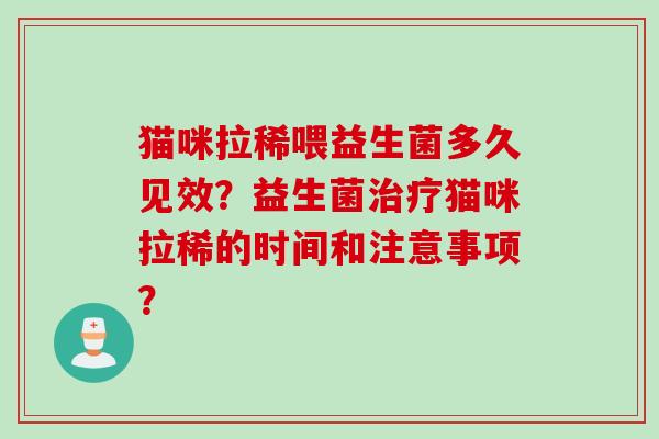 猫咪拉稀喂益生菌多久见效？益生菌猫咪拉稀的时间和注意事项？