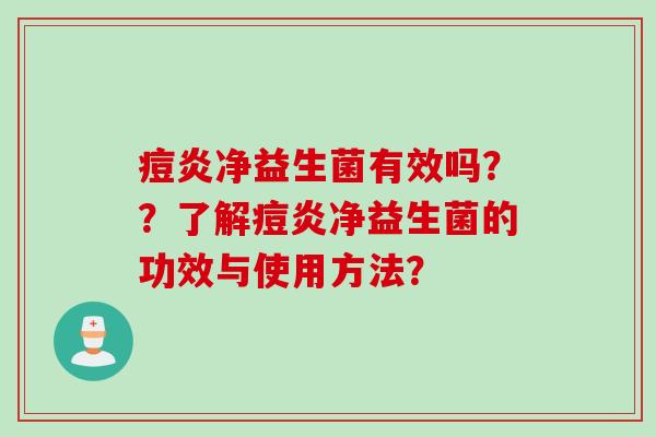 痘炎净益生菌有效吗？？了解痘炎净益生菌的功效与使用方法？