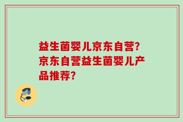 益生菌婴儿京东自营？京东自营益生菌婴儿产品推荐？