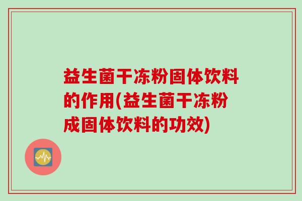 益生菌干冻粉固体饮料的作用(益生菌干冻粉成固体饮料的功效)
