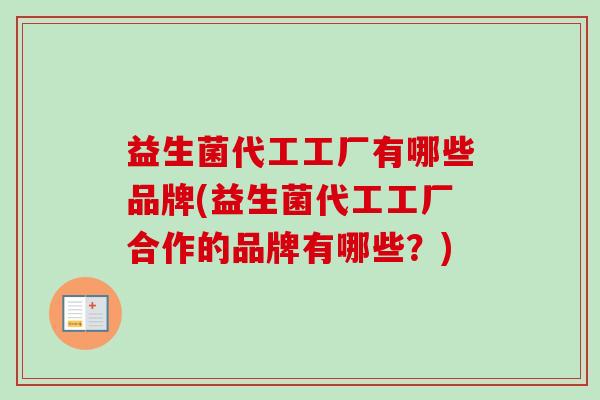 益生菌代工工厂有哪些品牌(益生菌代工工厂合作的品牌有哪些？)