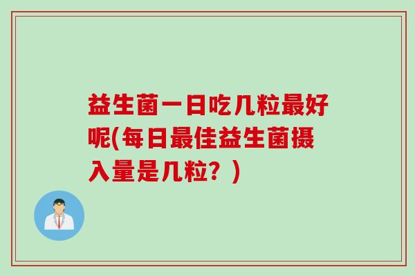 益生菌一日吃几粒好呢(每日佳益生菌摄入量是几粒？)