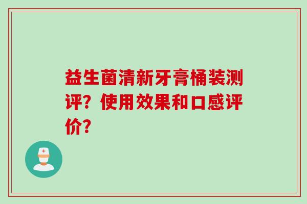 益生菌清新牙膏桶装测评？使用效果和口感评价？
