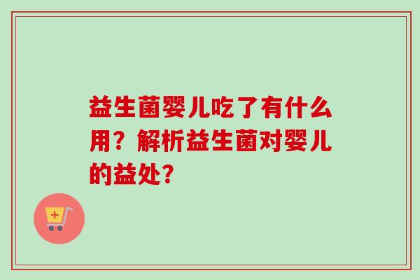 益生菌婴儿吃了有什么用？解析益生菌对婴儿的益处？