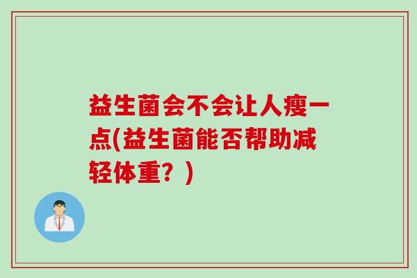 益生菌会不会让人瘦一点(益生菌能否帮助减轻体重？)