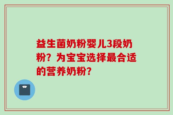 益生菌奶粉婴儿3段奶粉？为宝宝选择合适的营养奶粉？