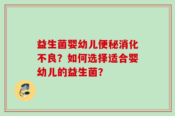 益生菌婴幼儿?如何选择适合婴幼儿的益生菌? 益生菌婴幼儿?如何选择适合婴幼儿的益生菌?