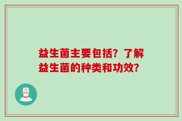 益生菌主要包括？了解益生菌的种类和功效？