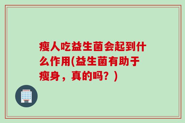瘦人吃益生菌会起到什么作用(益生菌有助于瘦身，真的吗？)